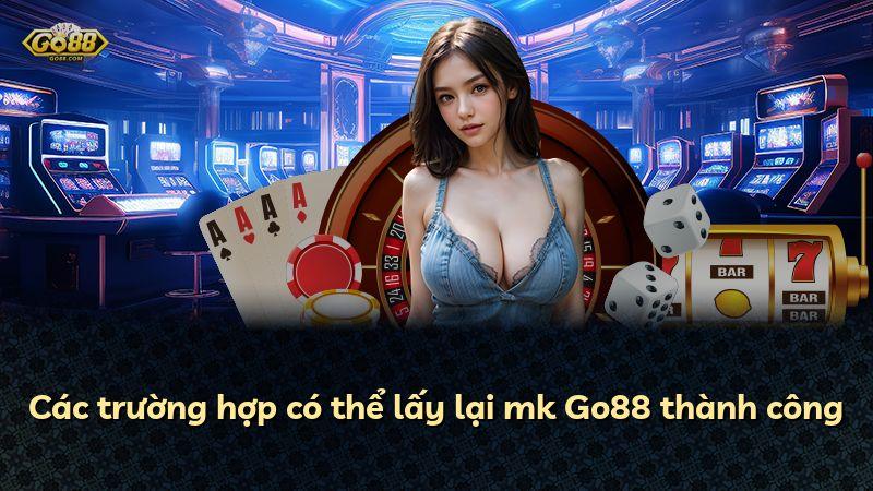 Các trường hợp có thể lấy lại mk Go88 thành công