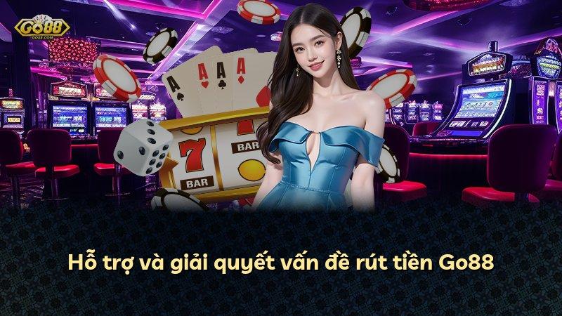 Hỗ trợ và giải quyết vấn đề rút tiền Go88