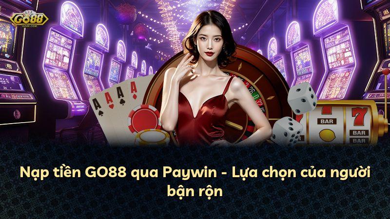 Nạp tiền GO88 qua Paywin - Lựa chọn của người bận rộn