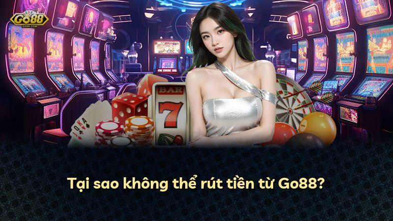 Tại sao không thể rút tiền từ Go88?