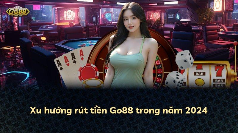 Xu hướng rút tiền Go88 trong năm 2024